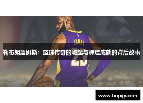 勒布朗詹姆斯：篮球传奇的崛起与辉煌成就的背后故事